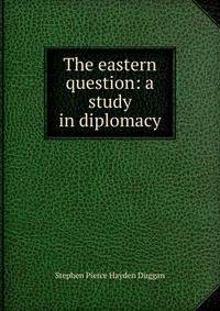 The eastern question: a study in diplomacy
