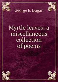Myrtle leaves: a miscellaneous collection of poems