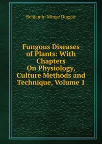 Fungous Diseases of Plants: With Chapters On Physiology, Culture Methods and Technique, Volume 1