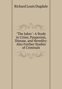 "The Jukes": A Study in Crime, Pauperism, Disease, and Heredity: Also Further Studies of Criminals