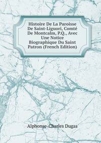 Histoire De La Paroisse De Saint-Liguori, Comte De Montcalm, P.Q., Avec Une Notice Biographique Du Saint Patron (French Edition)