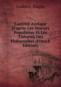 L'amiti? Antique D'apr?s Les Moeurs Populaires Et Les Th?ories Des Philosophes (French Edition)