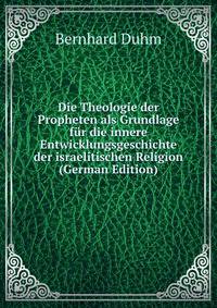 Die Theologie der Propheten als Grundlage f?r die innere Entwicklungsgeschichte der israelitischen Religion (German Edition)