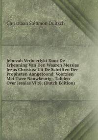 Jehovah Verheerlykt Door De Erkenning Van Den Waaren Messias Jezus Christus: Uit De Schriften Der Propheten Aangetoond. Voorzien Met Twee Nauwkeurig . Tafelen Over Jesaias Vii:8. (Dutch Edition)