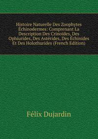 Histoire Naturelle Des Zoophytes Echinodermes: Comprenant La Description Des Crinoides, Des Ophiurides, Des Asterides, Des Echinides Et Des Holothurides (French Edition)