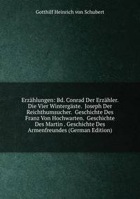 Erzahlungen: Bd. Conrad Der Erzahler. Die Vier Wintergaste. Joseph Der Reichthumsucher. Geschichte Des Franz Von Hochwarten. Geschichte Des Martin . Geschichte Des Armenfreundes (German Edition)