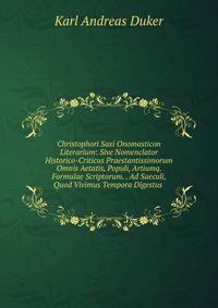 Christophori Saxi Onomasticon Literarium: Sive Nomenclator Historico-Criticus Praestantissimorum Omnis Aetatis, Populi, Artiumq. Formulae Scriptorum. . Ad Saeculi, Quod Vivimus Tempora Digestus .
