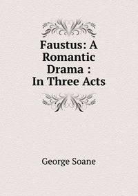 Faustus: A Romantic Drama : In Three Acts
