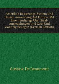 Amerika's Besserungs-System Und Dessen Anwendung Auf Europa: Mit Einem Anhange ?ber Straf-Ansiedelungen Und Zwei Und Zwanzig Beilagen (German Edition)