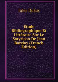 Etude Bibliographique Et Litteraire Sur Le Satyricon De Jean Barclay (French Edition)