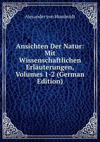 Ansichten Der Natur: Mit Wissenschaftlichen Erlauterungen, Volumes 1-2 (German Edition)
