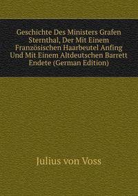 Geschichte Des Ministers Grafen Sternthal, Der Mit Einem Franzosischen Haarbeutel Anfing Und Mit Einem Altdeutschen Barrett Endete (German Edition)