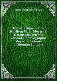 Hinterlassene Kleine Schriften W. Fr. Meyern's: Herausgegeben Mit Vorwort Und Biographie Meyern's, Volume 1 (German Edition)