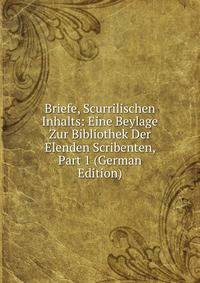 Briefe, Scurrilischen Inhalts: Eine Beylage Zur Bibliothek Der Elenden Scribenten, Part 1 (German Edition)