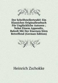 Der Schriftstellerteufel: Ein Klassiches Originallesebuch Fur Ungluckliche Autoren ; Nebst Einem Appendix, Bahrdt Mit Der Eisernen Stirn Betreffend (German Edition)