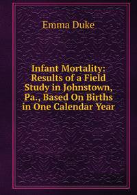 Infant Mortality: Results of a Field Study in Johnstown, Pa., Based On Births in One Calendar Year