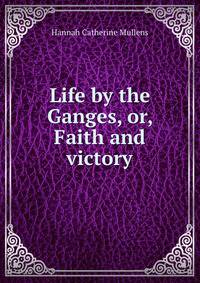 Life by the Ganges, or, Faith and victory