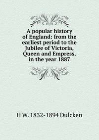 A popular history of England: from the earliest period to the Jubilee of Victoria, Queen and Empress, in the year 1887