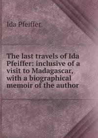 The last travels of Ida Pfeiffer: inclusive of a visit to Madagascar, with a biographical memoir of the author