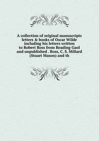 A collection of original manuscripts letters &amp; books of Oscar Wilde including his letters written to Robert Ross from Reading Gaol and unpublished . Ross, C. S. Millard (Stuart Mason) and th