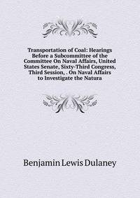 Transportation of Coal: Hearings Before a Subcommittee of the Committee On Naval Affairs, United States Senate, Sixty-Third Congress, Third Session, . On Naval Affairs to Investigate the Natura