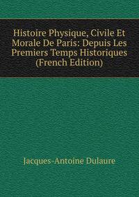 Histoire Physique, Civile Et Morale De Paris: Depuis Les Premiers Temps Historiques (French Edition)