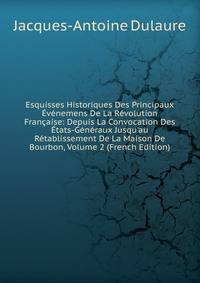Esquisses Historiques Des Principaux ?v?nemens De La R?volution Fran?aise: Depuis La Convocation Des ?tats-G?n?raux Jusqu'au R?tablissement De La Maison De Bourbon, Volume 2 (French Edition)
