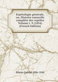 Erpetologie generale, ou, Histoire naturelle complete des reptiles Volume t. 9 (1854) (French Edition)