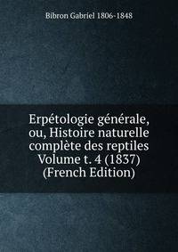 Erpetologie generale, ou, Histoire naturelle complete des reptiles Volume t. 4 (1837) (French Edition)