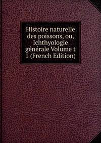 Histoire naturelle des poissons, ou, Ichthyologie generale Volume t 1 (French Edition)
