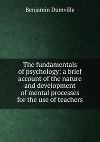 The fundamentals of psychology: a brief account of the nature and development of mental processes for the use of teachers