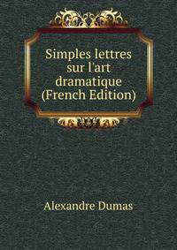 Simples lettres sur l'art dramatique (French Edition)