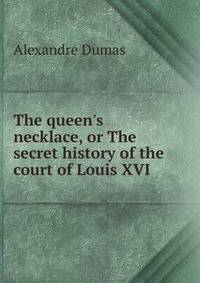 The queen's necklace, or The secret history of the court of Louis XVI