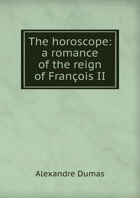 The horoscope: a romance of the reign of Francois II
