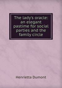 The lady's oracle: an elegant pastime for social parties and the family circle