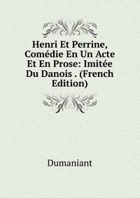 Henri Et Perrine, Comedie En Un Acte Et En Prose: Imitee Du Danois . (French Edition)