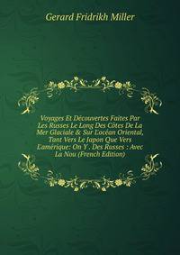 Voyages Et D?couvertes Faites Par Les Russes Le Long Des C?tes De La Mer Glaciale &amp; Sur L'oc?an Oriental, Tant Vers Le Japon Que Vers L'am?rique: On Y . Des Russes : Avec La Nou (French Edition)