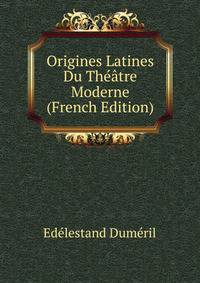 Origines Latines Du Theatre Moderne (French Edition)