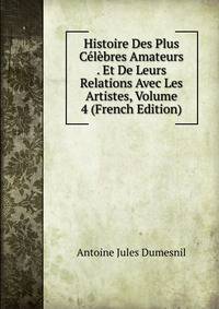 Histoire Des Plus Celebres Amateurs . Et De Leurs Relations Avec Les Artistes, Volume 4 (French Edition)