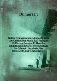 Notice Des Monuments Expos?s Dans Lae Cabinet Des M?dailles: Antiques Et Pierres Grav?es, Et Dans La Biblioth?que Royale : Avec L'histoire Du Cabinet . Imprim?s, Des Manuscrits, E (French Edition)