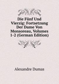 Die F?nf Und Vierzig: Fortsetzung Der Dame Von Monsoreau, Volumes 1-2 (German Edition)