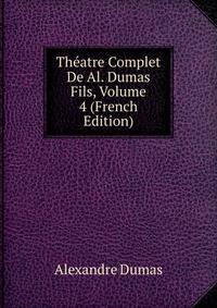 Theatre Complet De Al. Dumas Fils, Volume 4 (French Edition)