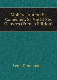 Moliere, Auteur Et Comedien: Sa Vie Et Ses Oeuvres (French Edition)