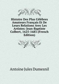 Histoire Des Plus Celebres Amateurs Francais Et De Leurs Relations Avec Les Artistes: Jean-Baptiste Colbert, 1625-1683 (French Edition)