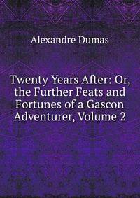 Twenty Years After: Or, the Further Feats and Fortunes of a Gascon Adventurer, Volume 2