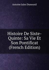 Histoire De Sixte-Quinte: Sa Vie Et Son Pontificat (French Edition)