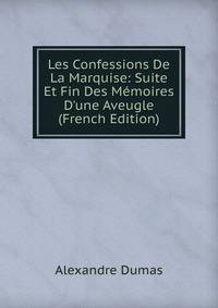 Les Confessions De La Marquise: Suite Et Fin Des M?moires D'une Aveugle (French Edition)