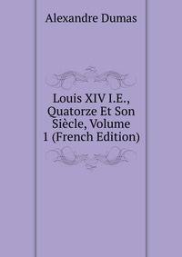 Louis XIV I.E., Quatorze Et Son Siecle, Volume 1 (French Edition)