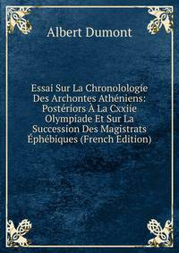 Essai Sur La Chronolologie Des Archontes Atheniens: Posteriors A La Cxxiie Olympiade Et Sur La Succession Des Magistrats Ephebiques (French Edition)