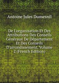 De L'organisation Et Des Attributions Des Conseils G?n?raux De D?partement Et Des Conseils D'arrondissement, Volume 2 (French Edition)